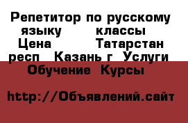 Репетитор по русскому языку (1-11 классы) › Цена ­ 700 - Татарстан респ., Казань г. Услуги » Обучение. Курсы   